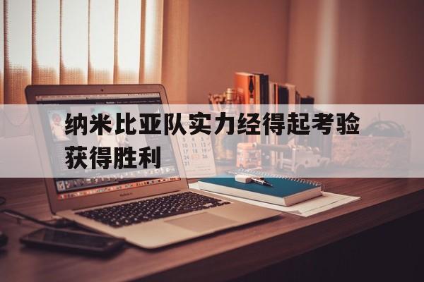 米兰体育平台-纳米比亚队实力经得起考验获得胜利